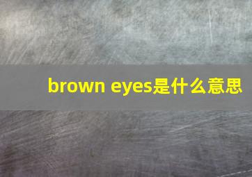 brown eyes是什么意思